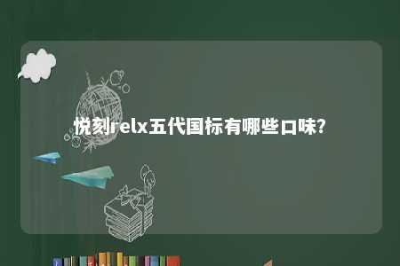 悦刻relx五代国标有哪些口味？ 